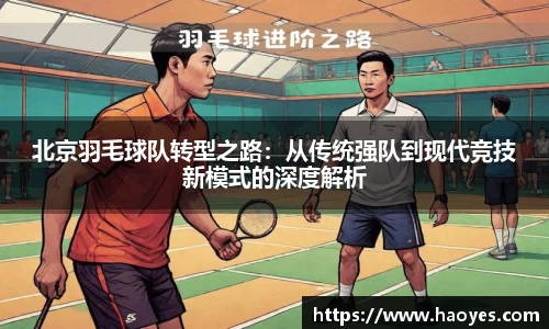 北京羽毛球队转型之路：从传统强队到现代竞技新模式的深度解析