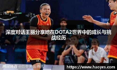 深度对话王丽分享她在DOTA2世界中的成长与挑战经历