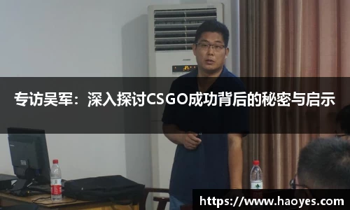 专访吴军：深入探讨CSGO成功背后的秘密与启示