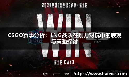CSGO赛事分析：LNG战队在耐力对抗中的表现与策略探讨