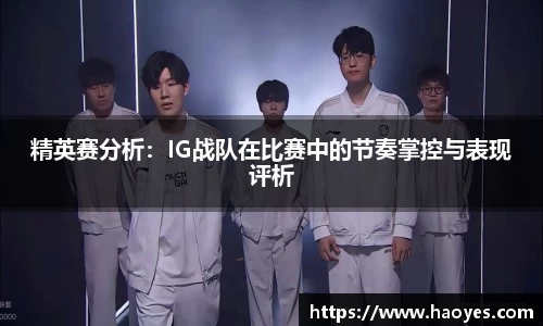 精英赛分析：IG战队在比赛中的节奏掌控与表现评析