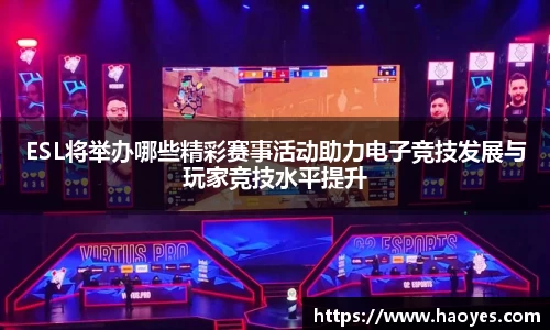 ESL将举办哪些精彩赛事活动助力电子竞技发展与玩家竞技水平提升