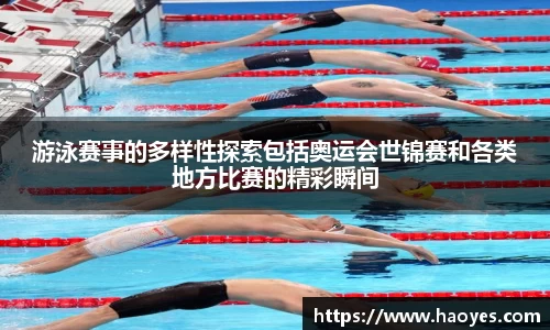 游泳赛事的多样性探索包括奥运会世锦赛和各类地方比赛的精彩瞬间