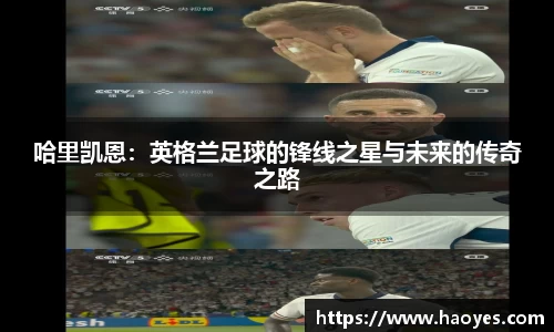哈里凯恩：英格兰足球的锋线之星与未来的传奇之路