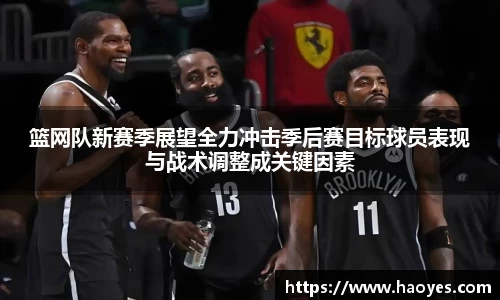 篮网队新赛季展望全力冲击季后赛目标球员表现与战术调整成关键因素