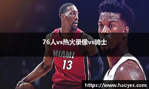 76人vs热火录像vs骑士