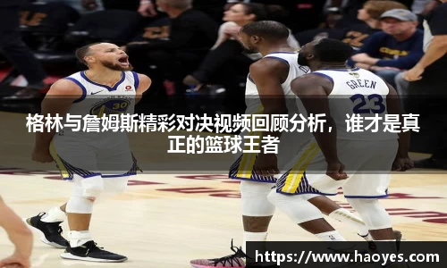 格林与詹姆斯精彩对决视频回顾分析，谁才是真正的篮球王者
