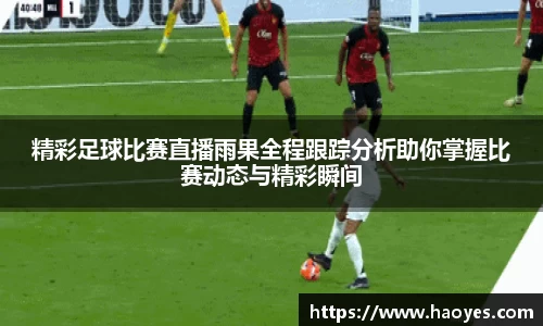精彩足球比赛直播雨果全程跟踪分析助你掌握比赛动态与精彩瞬间