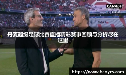 丹麦超级足球比赛直播精彩赛事回顾与分析尽在这里