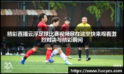 精彩直播云浮足球比赛视频尽在这里快来观看激烈对决与精彩瞬间