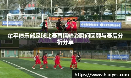 牟平俱乐部足球比赛直播精彩瞬间回顾与赛后分析分享