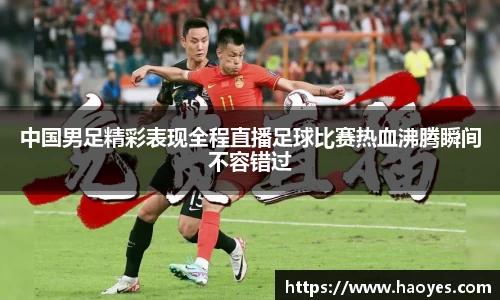 中国男足精彩表现全程直播足球比赛热血沸腾瞬间不容错过