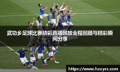 武功乡足球比赛精彩直播回放全程回顾与精彩瞬间分享