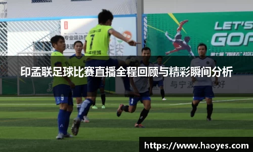 印孟联足球比赛直播全程回顾与精彩瞬间分析