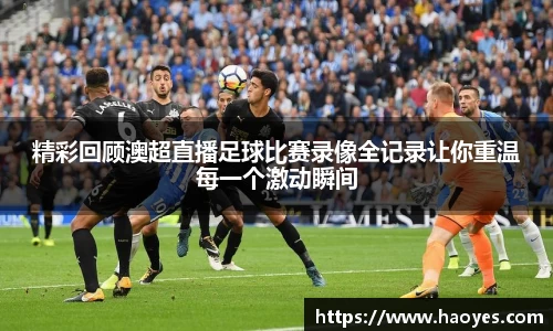 精彩回顾澳超直播足球比赛录像全记录让你重温每一个激动瞬间