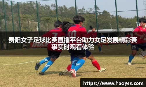 贵阳女子足球比赛直播平台助力女足发展精彩赛事实时观看体验