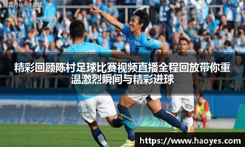 精彩回顾陈村足球比赛视频直播全程回放带你重温激烈瞬间与精彩进球