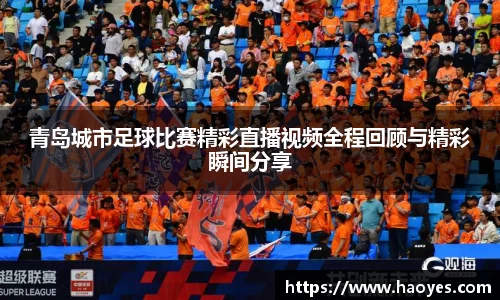 青岛城市足球比赛精彩直播视频全程回顾与精彩瞬间分享