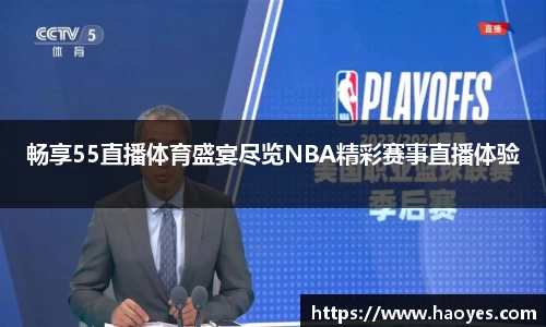 畅享55直播体育盛宴尽览NBA精彩赛事直播体验