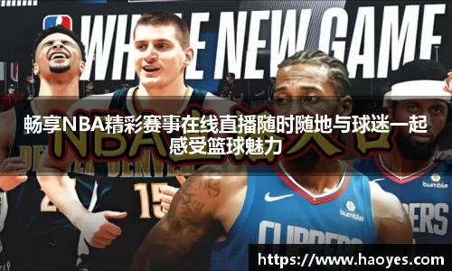 畅享NBA精彩赛事在线直播随时随地与球迷一起感受篮球魅力