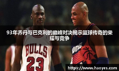 93年乔丹与巴克利的巅峰对决揭示篮球传奇的荣耀与竞争