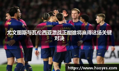 尤文图斯与瓦伦西亚激战正酣谁将赢得这场关键对决