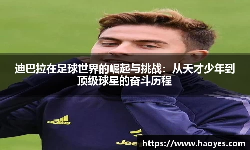 迪巴拉在足球世界的崛起与挑战：从天才少年到顶级球星的奋斗历程