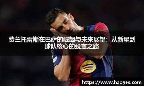 费兰托雷斯在巴萨的崛起与未来展望：从新星到球队核心的蜕变之路