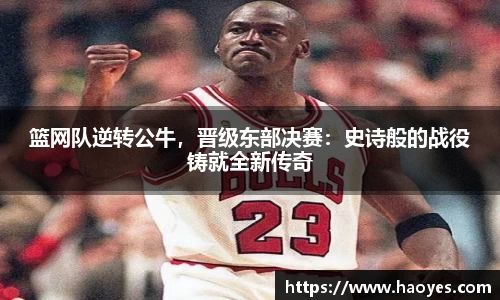 篮网队逆转公牛，晋级东部决赛：史诗般的战役铸就全新传奇