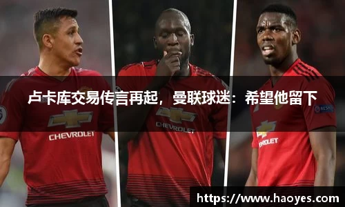 卢卡库交易传言再起，曼联球迷：希望他留下